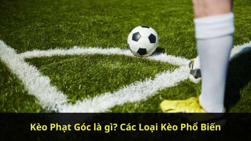 Kèo Phạt Góc là gì? Các Loại Kèo Phổ Biến