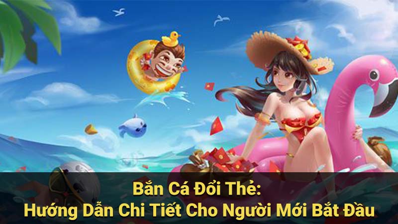 Bắn Cá Đổi Thẻ: Hướng Dẫn Chi Tiết Cho Người Mới Bắt Đầu