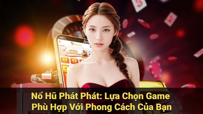 Nổ Hũ Phát Phát: Lựa Chọn Game Phù Hợp Với Phong Cách Của Bạn