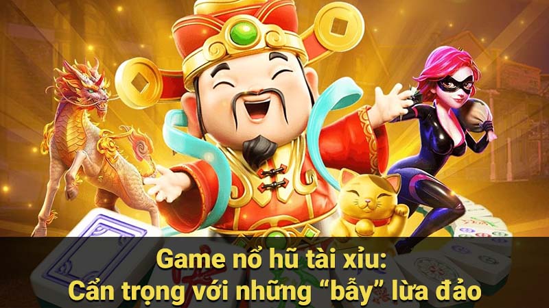 Game nổ hũ tài xỉu: Cẩn trọng với những “bẫy” lừa đảo